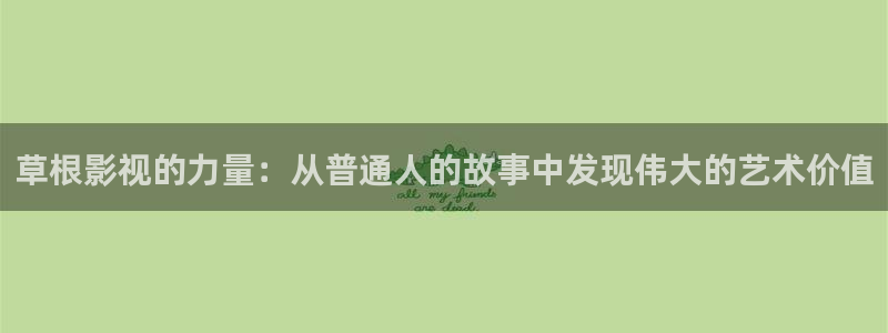 伦理影大全：草根影视的力量：从普通人的故事中发现伟大的艺术价值