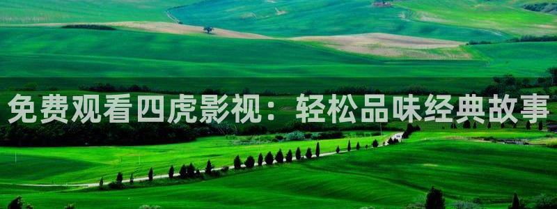 97伦理视频：免费观看四虎影视：轻松品味经典故事